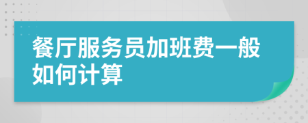 餐厅服务员加班费一般如何计算