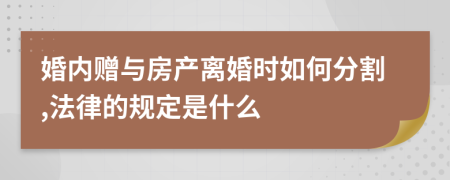 婚内赠与房产离婚时如何分割,法律的规定是什么