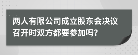 两人有限公司成立股东会决议召开时双方都要参加吗？