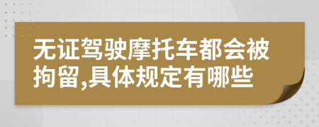 无证驾驶摩托车都会被拘留,具体规定有哪些