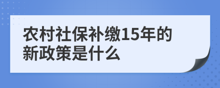 农村社保补缴15年的新政策是什么