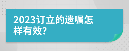 2023订立的遗嘱怎样有效？