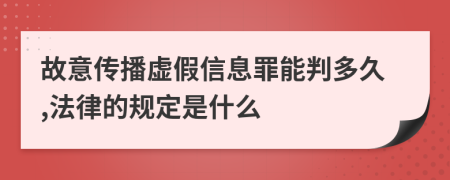 故意传播虚假信息罪能判多久,法律的规定是什么