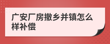 广安厂房撤乡并镇怎么样补偿