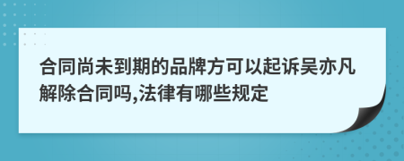 合同尚未到期的品牌方可以起诉吴亦凡解除合同吗,法律有哪些规定