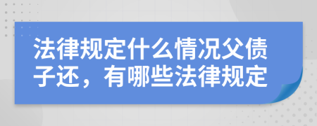 法律规定什么情况父债子还，有哪些法律规定