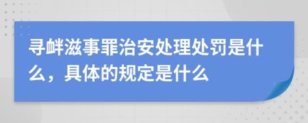 寻衅滋事罪治安处理处罚是什么，具体的规定是什么