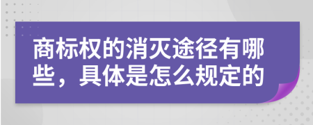 商标权的消灭途径有哪些，具体是怎么规定的