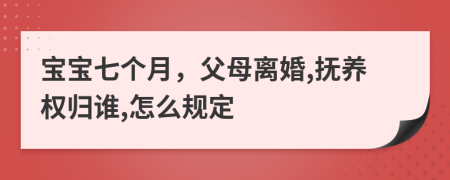 宝宝七个月，父母离婚,抚养权归谁,怎么规定