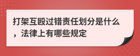 打架互殴过错责任划分是什么，法律上有哪些规定