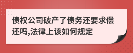 债权公司破产了债务还要求偿还吗,法律上该如何规定