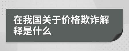 在我国关于价格欺诈解释是什么