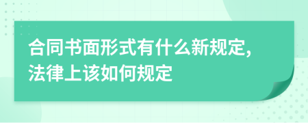 合同书面形式有什么新规定,法律上该如何规定