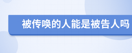 被传唤的人能是被告人吗