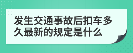 发生交通事故后扣车多久最新的规定是什么