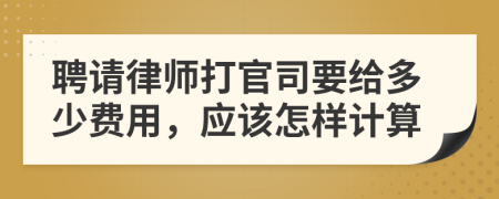 聘请律师打官司要给多少费用，应该怎样计算