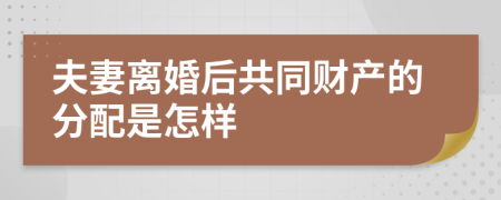 夫妻离婚后共同财产的分配是怎样