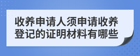 收养申请人须申请收养登记的证明材料有哪些