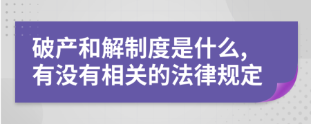 破产和解制度是什么,有没有相关的法律规定