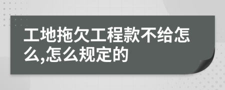 工地拖欠工程款不给怎么,怎么规定的