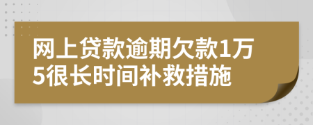 网上贷款逾期欠款1万5很长时间补救措施