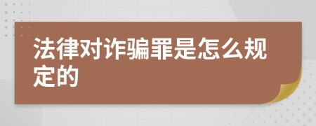 法律对诈骗罪是怎么规定的