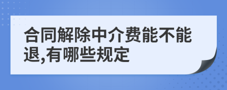 合同解除中介费能不能退,有哪些规定