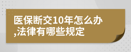 医保断交10年怎么办,法律有哪些规定