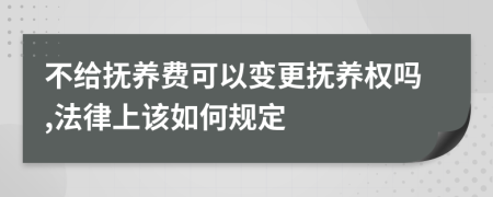 不给抚养费可以变更抚养权吗,法律上该如何规定