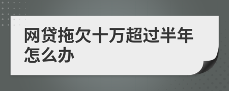 网贷拖欠十万超过半年怎么办