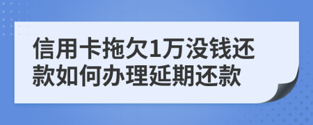 信用卡拖欠1万没钱还款如何办理延期还款