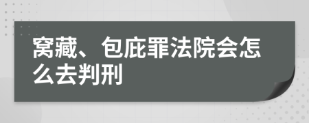 窝藏、包庇罪法院会怎么去判刑