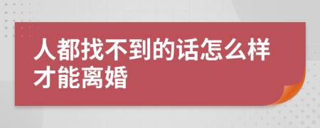 人都找不到的话怎么样才能离婚