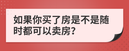 如果你买了房是不是随时都可以卖房？