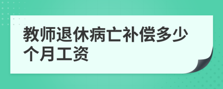 教师退休病亡补偿多少个月工资