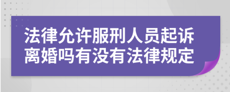 法律允许服刑人员起诉离婚吗有没有法律规定