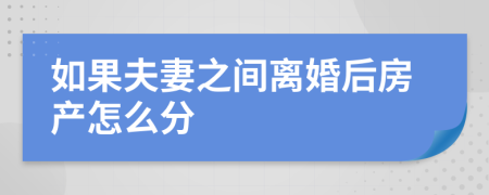 如果夫妻之间离婚后房产怎么分