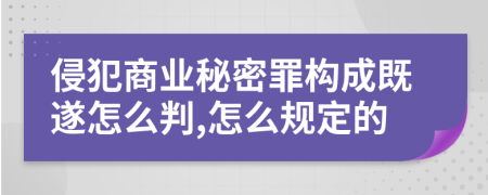 侵犯商业秘密罪构成既遂怎么判,怎么规定的