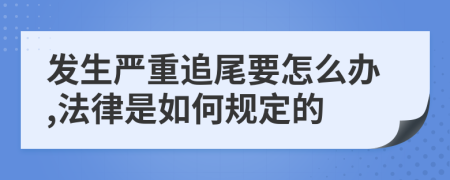 发生严重追尾要怎么办,法律是如何规定的