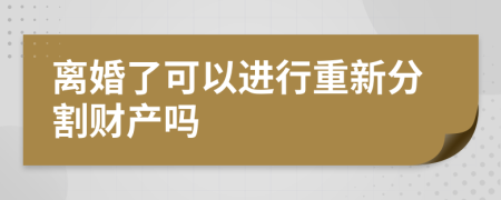 离婚了可以进行重新分割财产吗