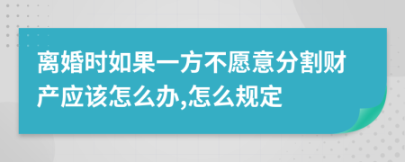 离婚时如果一方不愿意分割财产应该怎么办,怎么规定