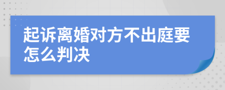 起诉离婚对方不出庭要怎么判决