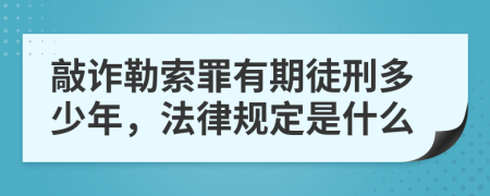 敲诈勒索罪有期徒刑多少年，法律规定是什么