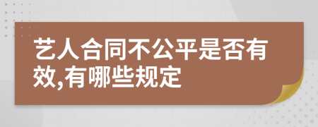 艺人合同不公平是否有效,有哪些规定