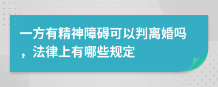 一方有精神障碍可以判离婚吗，法律上有哪些规定