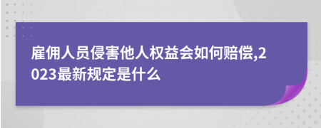 雇佣人员侵害他人权益会如何赔偿,2023最新规定是什么