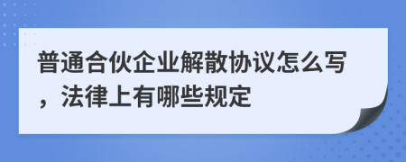 普通合伙企业解散协议怎么写，法律上有哪些规定