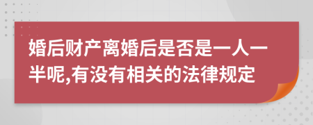 婚后财产离婚后是否是一人一半呢,有没有相关的法律规定