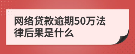 网络贷款逾期50万法律后果是什么