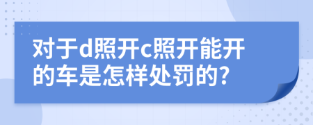 对于d照开c照开能开的车是怎样处罚的?